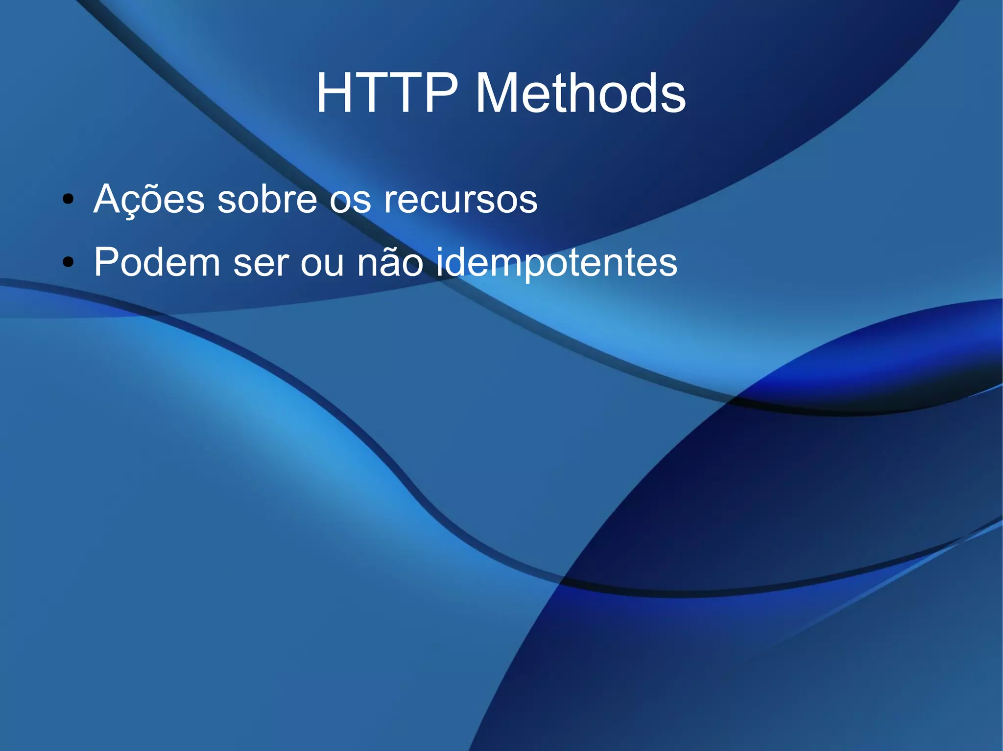 HTTP Methods
● Ações sobre os recursos
● Podem ser ou não idempotentes
 
