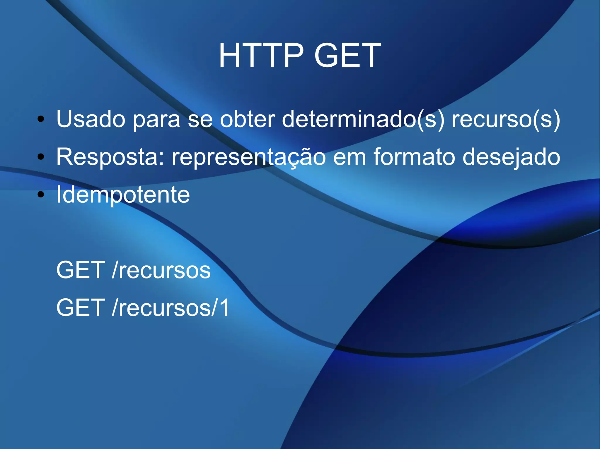 HTTP GET
● Usado para se obter determinado(s) recurso(s)
● Resposta: representação em formato desejado
● Idempotente
GET /recursos
GET /recursos/1
 