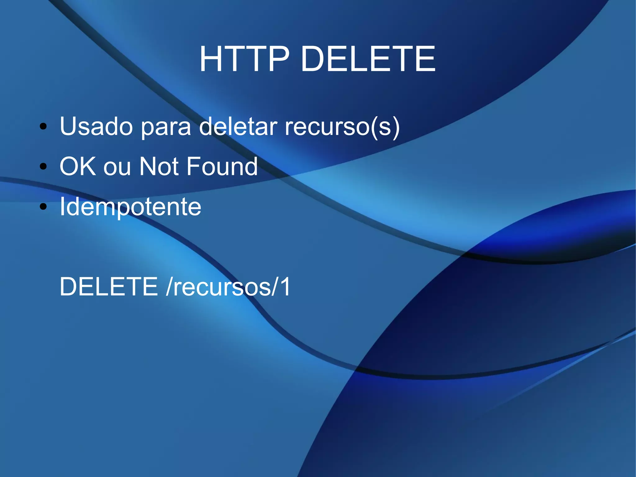 HTTP DELETE
● Usado para deletar recurso(s)
● OK ou Not Found
● Idempotente
DELETE /recursos/1
 