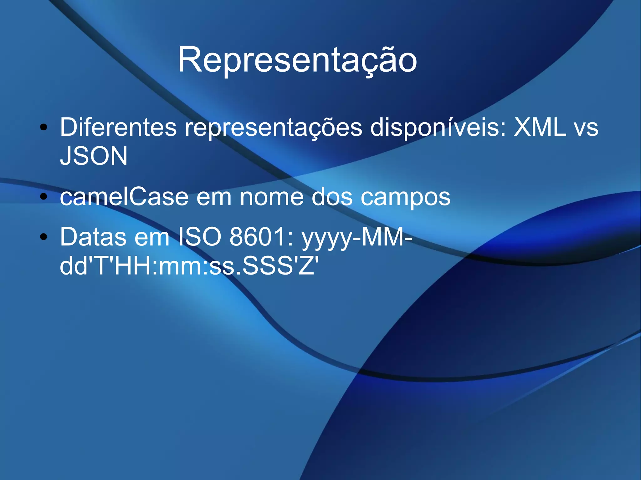 Representação
● Diferentes representações disponíveis: XML vs
JSON
● camelCase em nome dos campos
● Datas em ISO 8601: yyyy-MM-
dd'T'HH:mm:ss.SSS'Z'
 