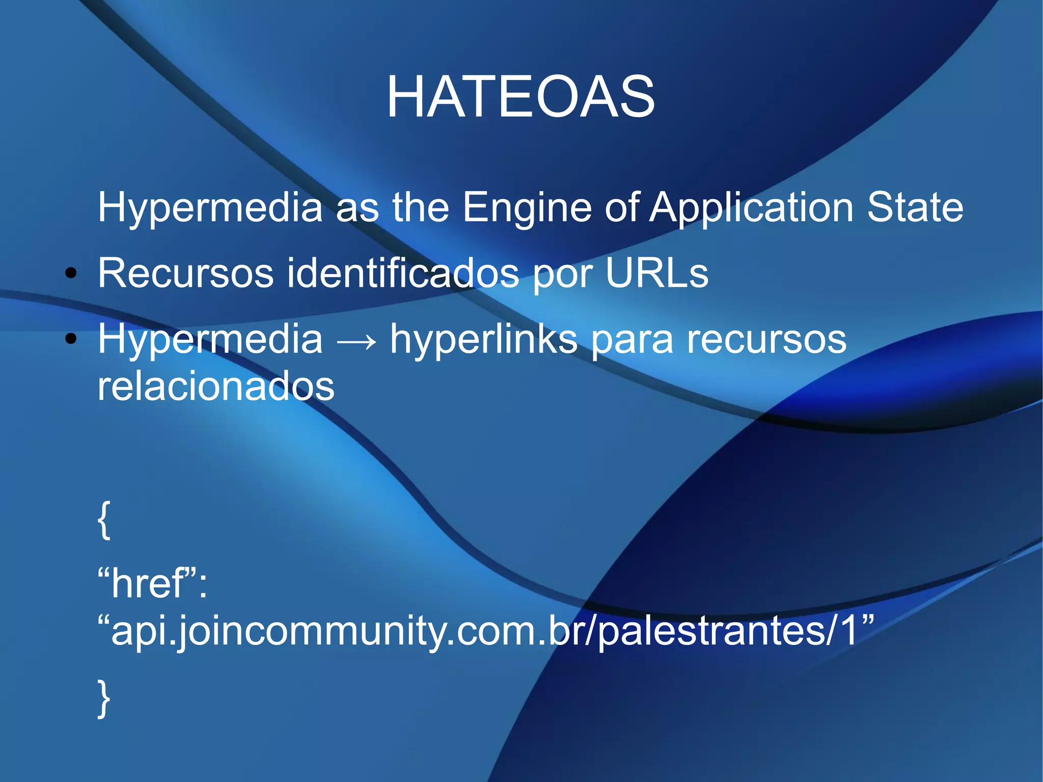 HATEOAS
Hypermedia as the Engine of Application State
● Recursos identificados por URLs
● Hypermedia → hyperlinks para recursos
relacionados
{
“href”:
“api.joincommunity.com.br/palestrantes/1”
}
 