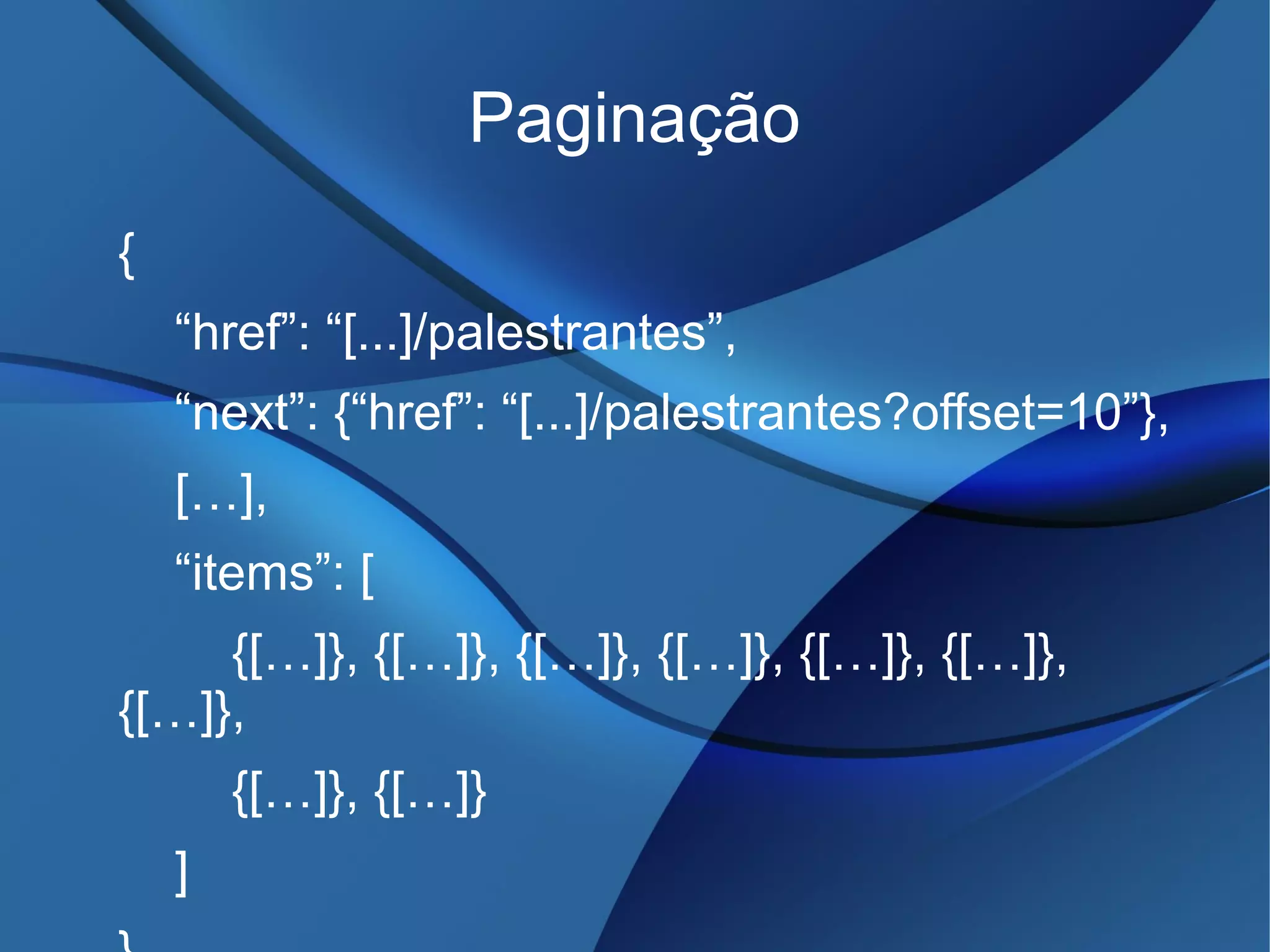 Paginação
{
“href”: “[...]/palestrantes”,
“next”: {“href”: “[...]/palestrantes?offset=10”},
[…],
“items”: [
{[…]}, {[…]}, {[…]}, {[…]}, {[…]}, {[…]},
{[…]},
{[…]}, {[…]}
]
 
