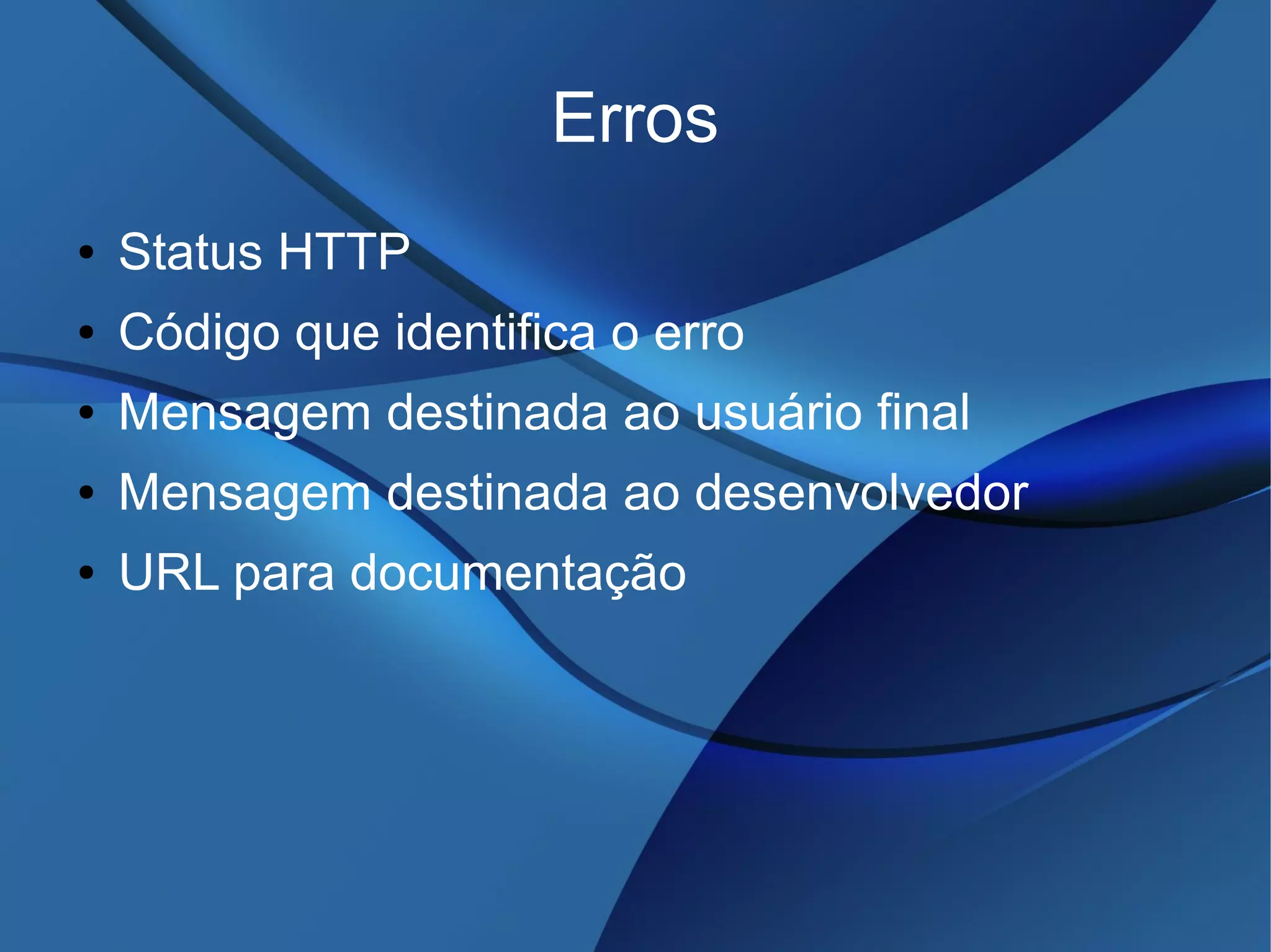 Erros
● Status HTTP
● Código que identifica o erro
● Mensagem destinada ao usuário final
● Mensagem destinada ao desenvolvedor
● URL para documentação
 