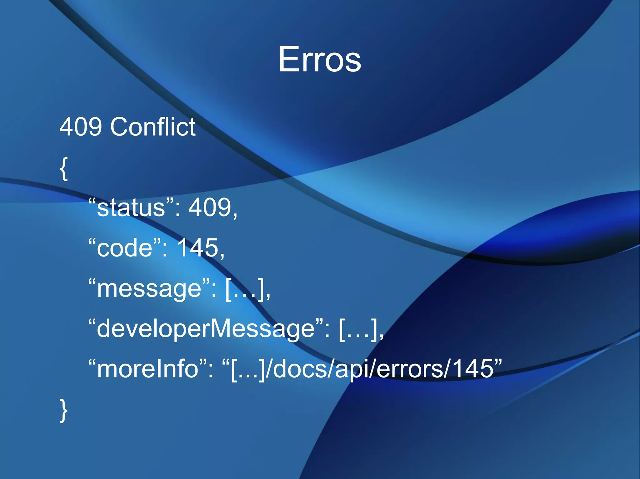 Erros
409 Conflict
{
“status”: 409,
“code”: 145,
“message”: […],
“developerMessage”: […],
“moreInfo”: “[...]/docs/api/errors/145”
}
 