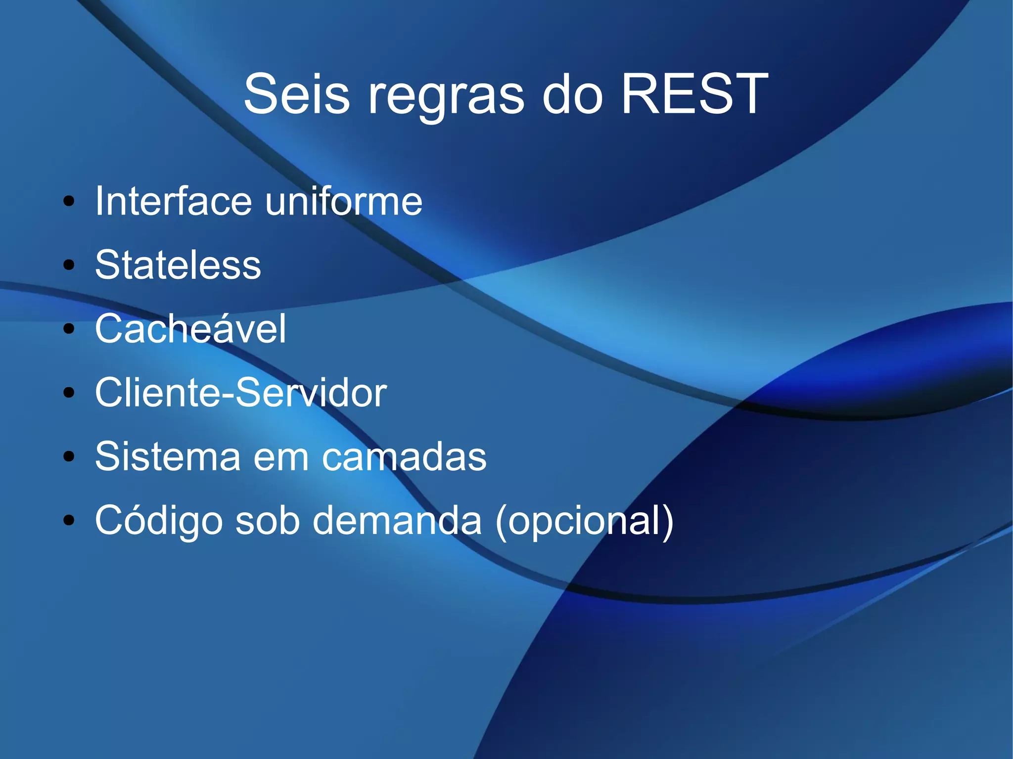 Seis regras do REST
● Interface uniforme
● Stateless
● Cacheável
● Cliente-Servidor
● Sistema em camadas
● Código sob demanda (opcional)
 