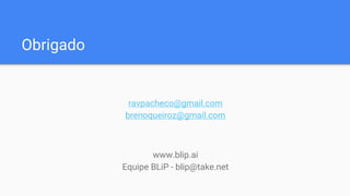 Obrigado
ravpacheco@gmail.com
brenoqueiroz@gmail.com
www.blip.ai
Equipe BLiP - blip@take.net
 