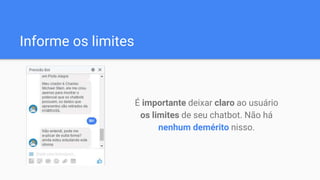 Informe os limites
É importante deixar claro ao usuário
os limites de seu chatbot. Não há
nenhum demérito nisso.
 