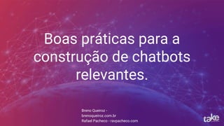 Boas práticas para a
construção de chatbots
relevantes.
Breno Queiroz -
brenoqueiroz.com.br
Rafael Pacheco - ravpacheco.com
 
