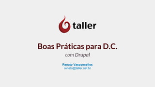 Boas Práticas para D.C.
com Drupal
Renato Vasconcellos
renato@taller.net.br
 