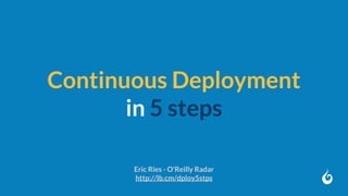Continuous Deployment
in 5 steps
Eric Ries - O'Reilly Radar
http://lb.cm/dploy5stps
 