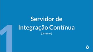 Servidor de
Integração Contínua
(CI Server)
 