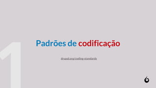 Padrões de codificação
drupal.org/coding-standards
 