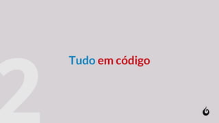Tudo em código
 