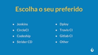 Escolha o seu preferido
● Jenkins
● CircleCI
● Codeship
● Strider CD
● Dploy
● Travis CI
● Gitlab CI
● Other
 