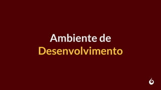 Ambiente de
Desenvolvimento
 
