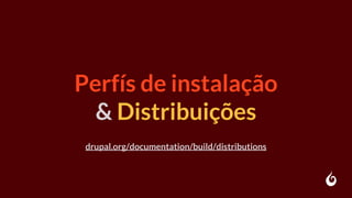 Perfís de instalação
& Distribuições
drupal.org/documentation/build/distributions
 