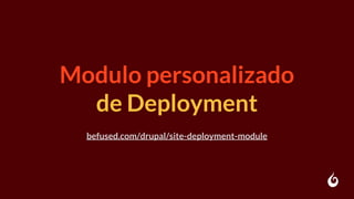 Modulo personalizado
de Deployment
befused.com/drupal/site-deployment-module
 