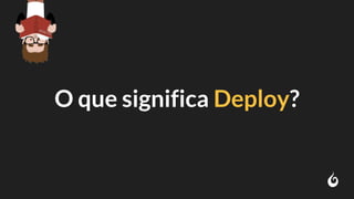 O que significa Deploy?
 