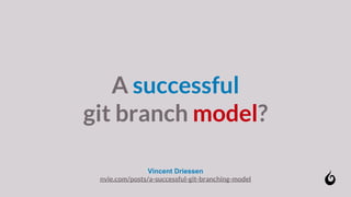 A successful
git branch model?
Vincent Driessen
nvie.com/posts/a-successful-git-branching-model
 