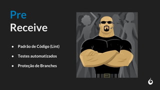 Pre
Receive
● Padrão de Código (Lint)
● Testes automatizados
● Proteção de Branches
 