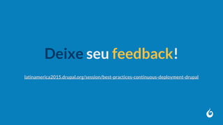 Deixe seu feedback!
latinamerica2015.drupal.org/session/best-practices-continuous-deployment-drupal
 