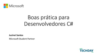 Boas prática para
Desenvolvedores C#
Jucinei Santos
Microsoft Student Partner
 