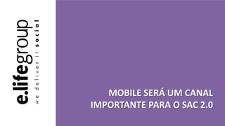 MOBILE SERÁ UM CANAL
IMPORTANTE PARA O SAC 2.0
 