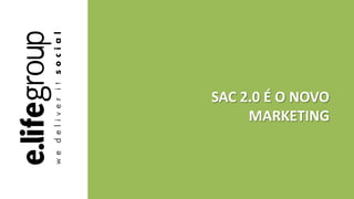 SAC 2.0 É O NOVO
MARKETING
 