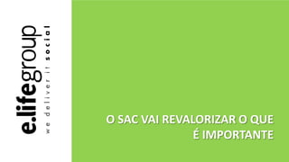 O SAC VAI REVALORIZAR O QUE
É IMPORTANTE
 