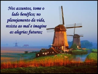 Nos assuntos, tome o
    lado benéfico; no
 planejamento da vida,
resista ao mal e imagine
   as alegrias futuras;




 Gps627@superig
 