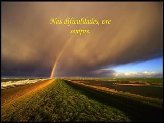 Nas dificuldades, ore
                   sempre.




Gps627@superig
 