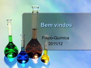 Bem vindos

Físico-Química
    2011/12
 