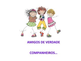AMIGOS DE VERDADE COMPANHEIROS… 