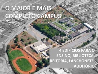 O MAIOR E MAIS
COMPLETO CAMPUS
4 EDIFÍCIOS PARA O
ENSINO, BIBLIOTECA,
REITORIA, LANCHONETE,
AUDITÓRIO
 