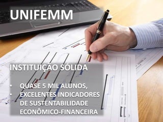 INSTITUIÇÃO SÓLIDA
• QUASE 5 MIL ALUNOS,
• EXCELENTES INDICADORES
DE SUSTENTABILIDADE
ECONÔMICO-FINANCEIRA
UNIFEMM
 