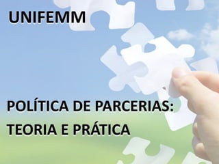 UNIFEMM
POLÍTICA DE PARCERIAS:
TEORIA E PRÁTICA
 
