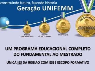 UM PROGRAMA EDUCACIONAL COMPLETO
DO FUNDAMENTAL AO MESTRADO
ÚNICA IES DA REGIÃO COM ESSE ESCOPO FORMATIVO
 
