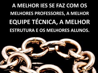 A MELHOR IES SE FAZ COM OS
MELHORES PROFESSORES, A MELHOR
EQUIPE TÉCNICA, A MELHOR
ESTRUTURA E OS MELHORES ALUNOS.
 