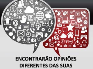 ENCONTRARÃO OPINIÕES
DIFERENTES DAS SUAS
 