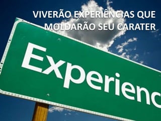VIVERÃO EXPERIÊNCIAS QUE
MOLDARÃO SEU CARATER
 