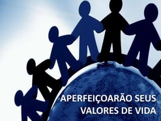 APERFEIÇOARÃO SEUS
VALORES DE VIDA
 