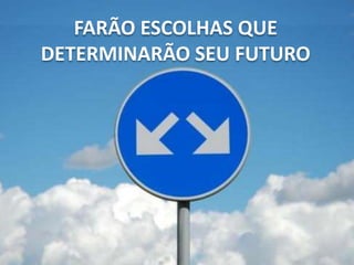 FARÃO ESCOLHAS QUE
DETERMINARÃO SEU FUTURO
 