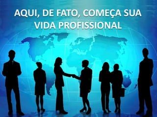 AQUI, DE FATO, COMEÇA SUA
VIDA PROFISSIONAL
 