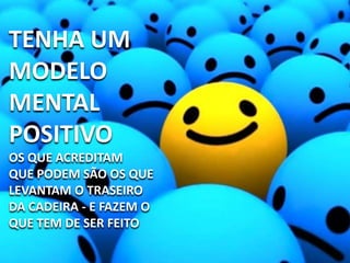TENHA UM
MODELO
MENTAL
POSITIVO
OS QUE ACREDITAM
QUE PODEM SÃO OS QUE
LEVANTAM O TRASEIRO
DA CADEIRA - E FAZEM O
QUE TEM DE SER FEITO
 