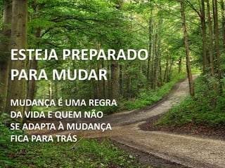 ESTEJA PREPARADO
PARA MUDAR
MUDANÇA É UMA REGRA
DA VIDA E QUEM NÃO
SE ADAPTA À MUDANÇA
FICA PARA TRÁS
 