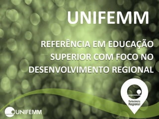 UNIFEMM
REFERÊNCIA EM EDUCAÇÃO
SUPERIOR COM FOCO NO
DESENVOLVIMENTO REGIONAL
 