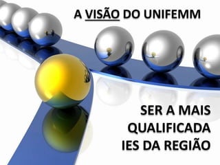A VISÃO DO
UNIFEMM
SER A MAIS
QUALIFICADA
IES DA REGIÃO
A VISÃO DO UNIFEMM
 