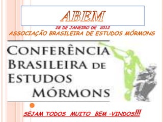 28 DE JANEIRO DE 2012
ASSOCIAÇÃO BRASILEIRA DE ESTUDOS MÓRMONS




    SEJAM TODOS MUITO BEM –VINDOS!!!
 