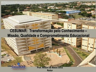 CESUMAR: Transformação pelo Conhecimento –
Missão, Qualidade e Comprometimento Educacional




                Prof. Wilson de Matos Silva
                           Reitor
 