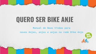 QUERO SER BIKE ANJE
Manual de Boas Vindas para
noves Anjes, anjos e anjas na rede Bike Anjo
 
